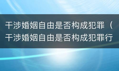 干涉婚姻自由是否构成犯罪（干涉婚姻自由是否构成犯罪行为）