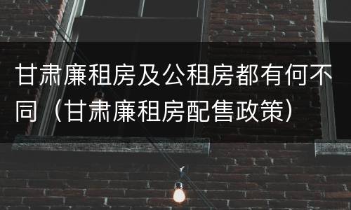 甘肃廉租房及公租房都有何不同（甘肃廉租房配售政策）