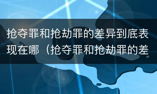抢夺罪和抢劫罪的差异到底表现在哪（抢夺罪和抢劫罪的差异到底表现在哪里）