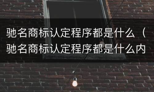 驰名商标认定程序都是什么（驰名商标认定程序都是什么内容）