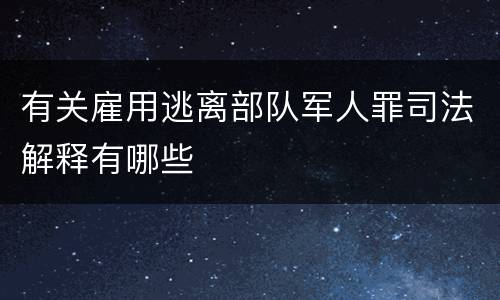 有关雇用逃离部队军人罪司法解释有哪些