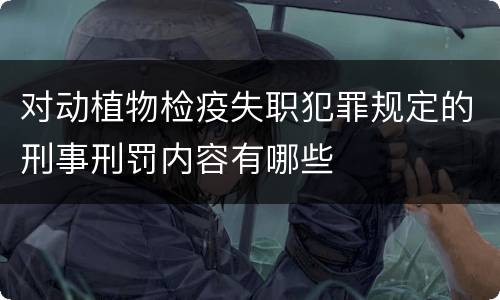 对动植物检疫失职犯罪规定的刑事刑罚内容有哪些