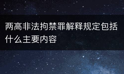 两高非法拘禁罪解释规定包括什么主要内容