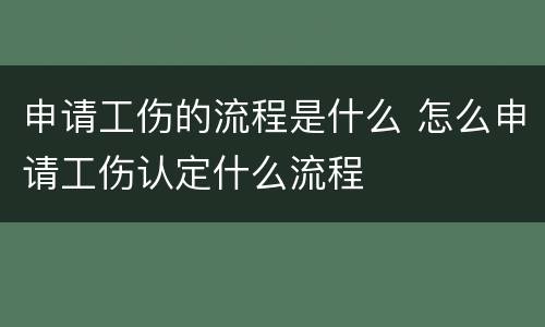 申请工伤的流程是什么 怎么申请工伤认定什么流程