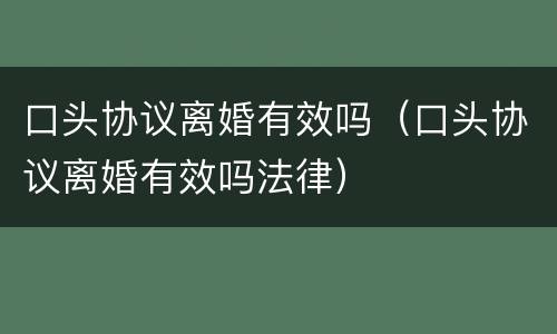 口头协议离婚有效吗（口头协议离婚有效吗法律）