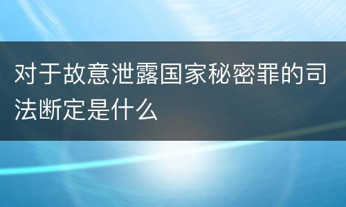 对于故意泄露国家秘密罪的司法断定是什么