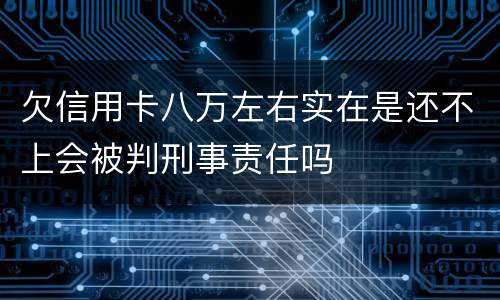欠信用卡八万左右实在是还不上会被判刑事责任吗
