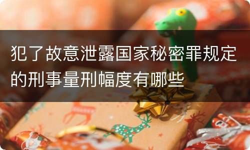 犯了故意泄露国家秘密罪规定的刑事量刑幅度有哪些