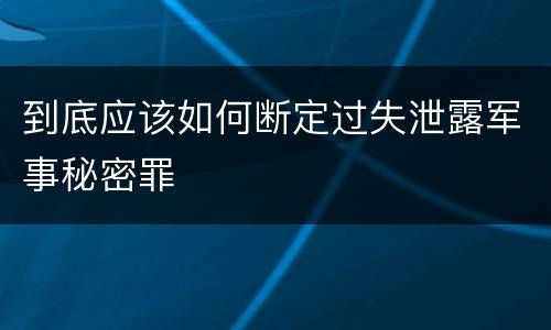 到底应该如何断定过失泄露军事秘密罪