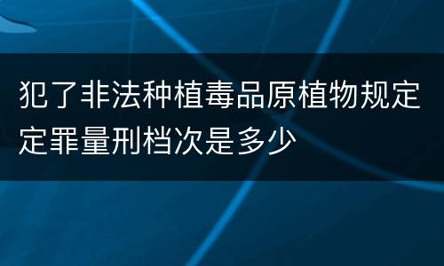 犯了非法种植毒品原植物规定定罪量刑档次是多少