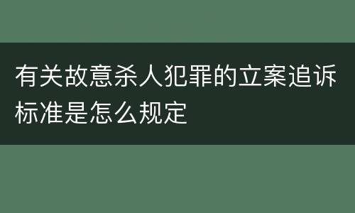 有关故意杀人犯罪的立案追诉标准是怎么规定