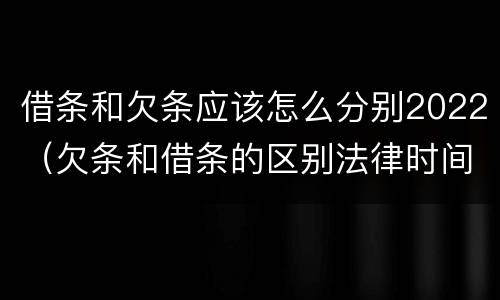 借条和欠条应该怎么分别2022（欠条和借条的区别法律时间多少年）