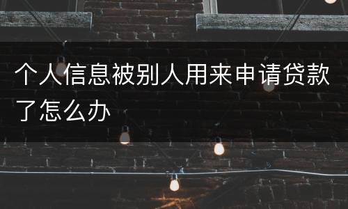 个人信息被别人用来申请贷款了怎么办