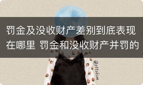 罚金及没收财产差别到底表现在哪里 罚金和没收财产并罚的执行顺序