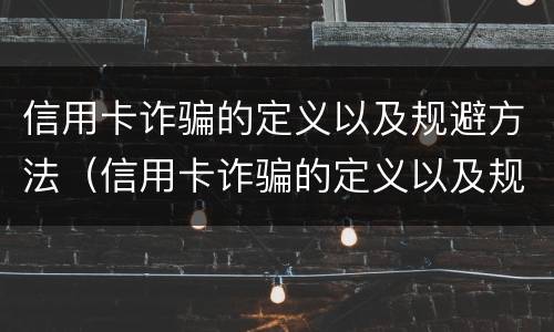 信用卡诈骗的定义以及规避方法（信用卡诈骗的定义以及规避方法有哪些）