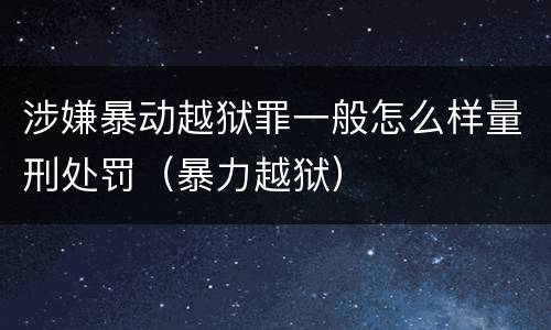 涉嫌暴动越狱罪一般怎么样量刑处罚（暴力越狱）
