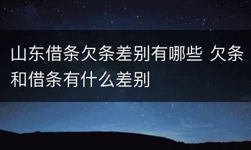 山东借条欠条差别有哪些 欠条和借条有什么差别