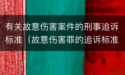 有关故意伤害案件的刑事追诉标准（故意伤害罪的追诉标准）