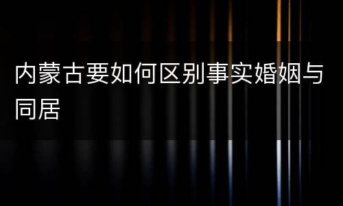 内蒙古要如何区别事实婚姻与同居
