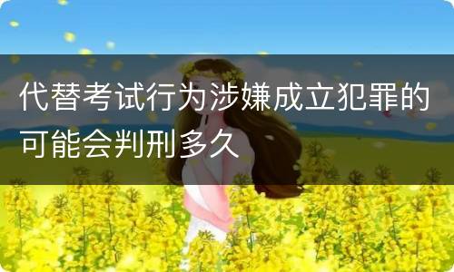 代替考试行为涉嫌成立犯罪的可能会判刑多久