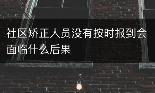 社区矫正人员没有按时报到会面临什么后果