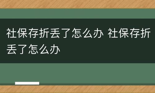 社保存折丢了怎么办 社保存折丢了怎么办
