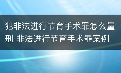 犯非法进行节育手术罪怎么量刑 非法进行节育手术罪案例