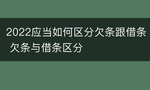 2022应当如何区分欠条跟借条 欠条与借条区分