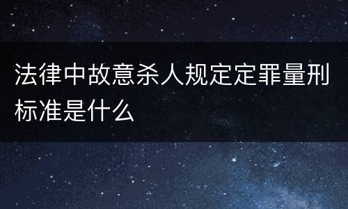 法律中故意杀人规定定罪量刑标准是什么