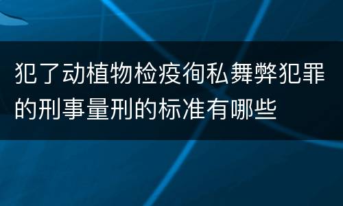 犯了动植物检疫徇私舞弊犯罪的刑事量刑的标准有哪些