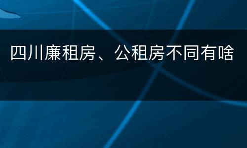 四川廉租房、公租房不同有啥