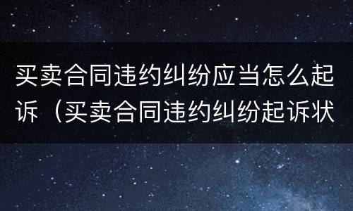 买卖合同违约纠纷应当怎么起诉（买卖合同违约纠纷起诉状）