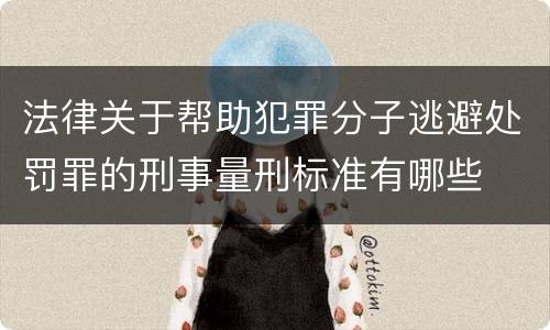 法律关于帮助犯罪分子逃避处罚罪的刑事量刑标准有哪些