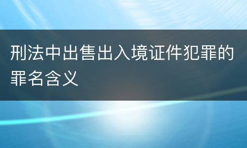 刑法中出售出入境证件犯罪的罪名含义