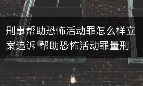 刑事帮助恐怖活动罪怎么样立案追诉 帮助恐怖活动罪量刑