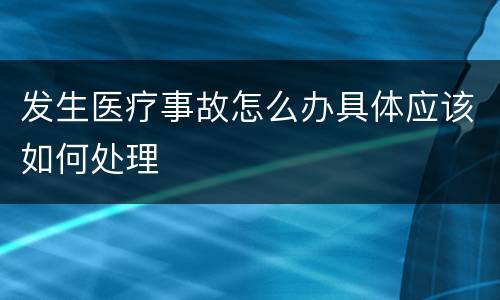发生医疗事故怎么办具体应该如何处理