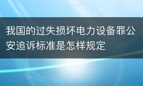 我国的过失损坏电力设备罪公安追诉标准是怎样规定