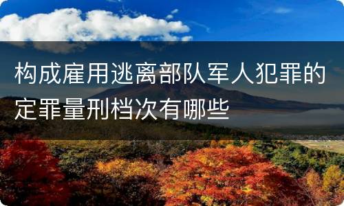 构成雇用逃离部队军人犯罪的定罪量刑档次有哪些