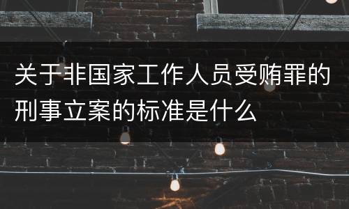 关于非国家工作人员受贿罪的刑事立案的标准是什么