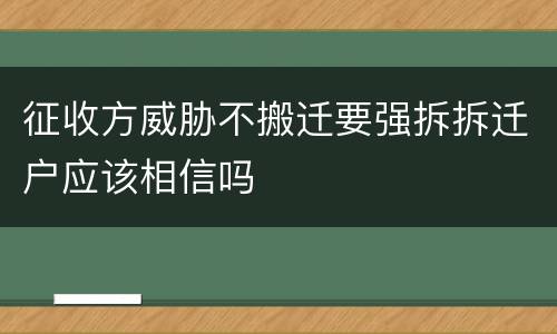 征收方威胁不搬迁要强拆拆迁户应该相信吗