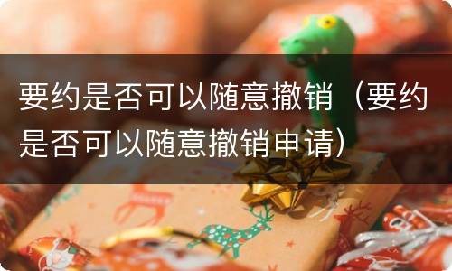 要约是否可以随意撤销（要约是否可以随意撤销申请）