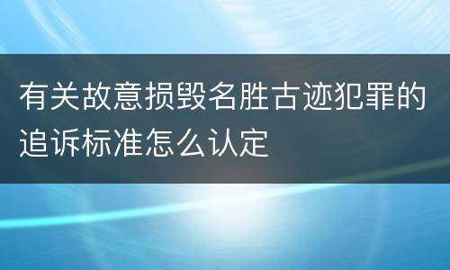 有关故意损毁名胜古迹犯罪的追诉标准怎么认定