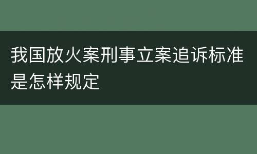我国放火案刑事立案追诉标准是怎样规定