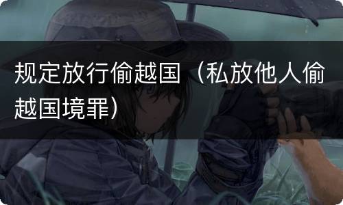规定放行偷越国（私放他人偷越国境罪）