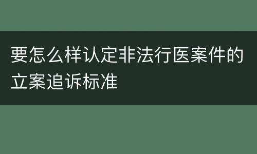 要怎么样认定非法行医案件的立案追诉标准