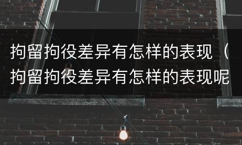 拘留拘役差异有怎样的表现（拘留拘役差异有怎样的表现呢）