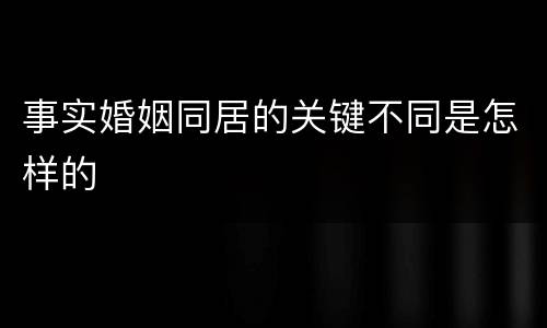 事实婚姻同居的关键不同是怎样的
