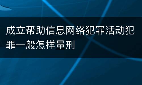 成立帮助信息网络犯罪活动犯罪一般怎样量刑