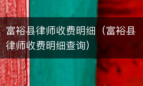 富裕县律师收费明细（富裕县律师收费明细查询）