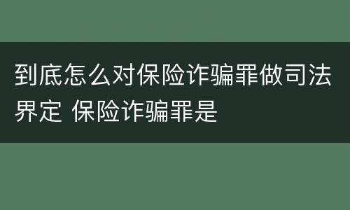 到底怎么对保险诈骗罪做司法界定 保险诈骗罪是
